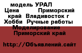 модель УРАЛ - 375 › Цена ­ 350 - Приморский край, Владивосток г. Хобби. Ручные работы » Моделирование   . Приморский край